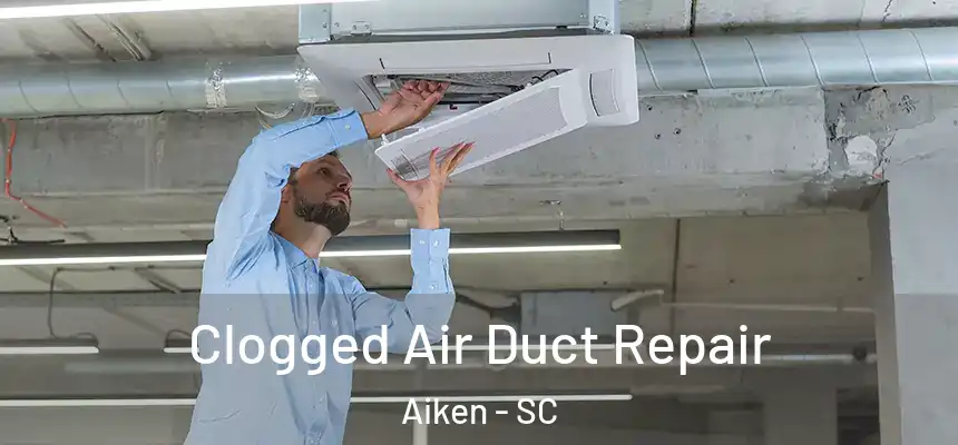 Clogged Air Duct Repair Aiken - SC