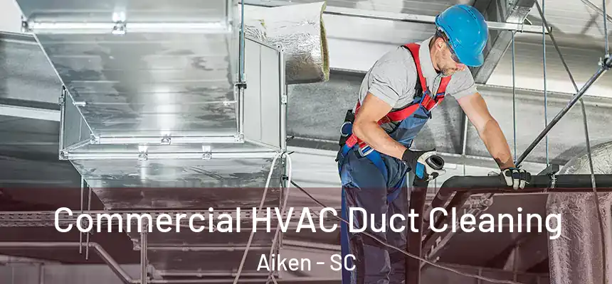 Commercial HVAC Duct Cleaning Aiken - SC