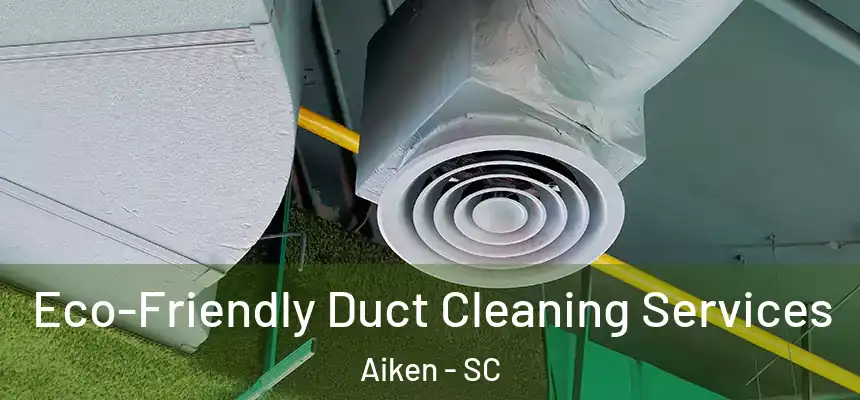  Eco-Friendly Duct Cleaning Services Aiken - SC