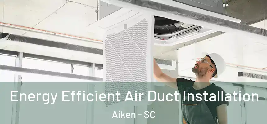  Energy Efficient Air Duct Installation Aiken - SC