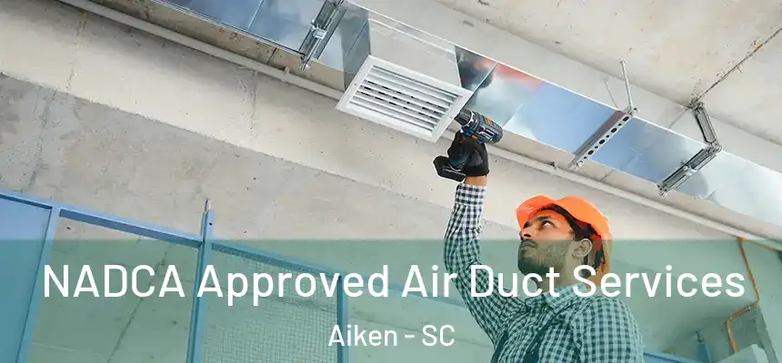 NADCA Approved Air Duct Services Aiken - SC