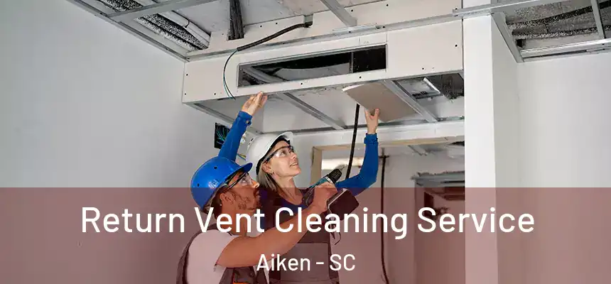 Return Vent Cleaning Service Aiken - SC