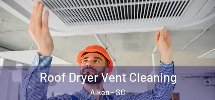 Roof Dryer Vent Cleaning Aiken - SC
