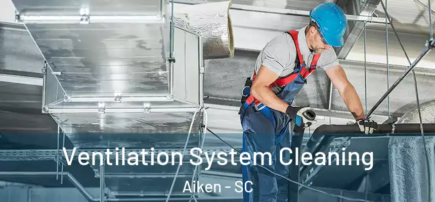 Ventilation System Cleaning Aiken - SC