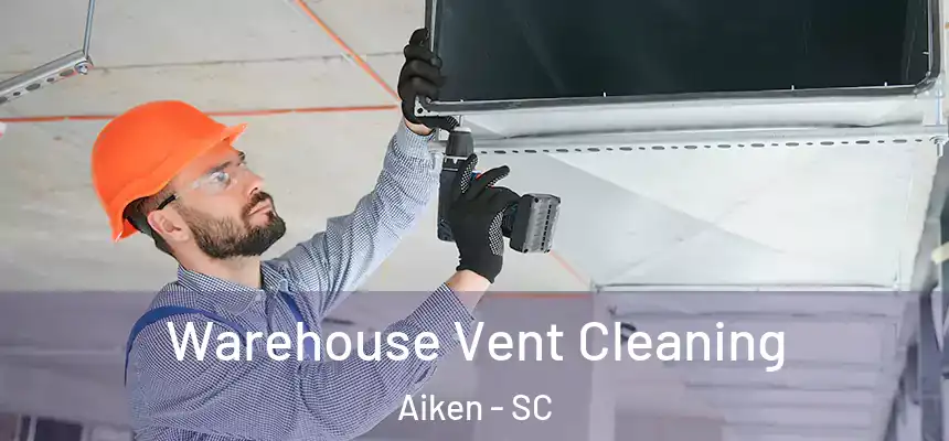Warehouse Vent Cleaning Aiken - SC